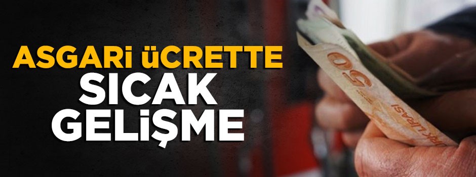 Asgari ücret ile ilgili sıcak gelişme