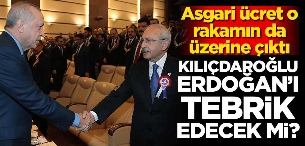 Asgari ücret o rakamın da üzerine çıktı! Kılıçdaroğlu Erdoğan'ı tebrik edecek mi?