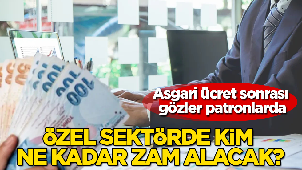 Asgari ücret sonrası gözler patronlarda: Özel sektörde kim ne kadar zam alacak?
