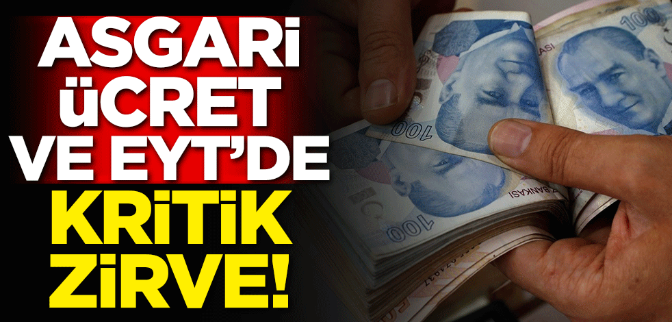 Asgari ücret ve EYT'de kritik zirve!