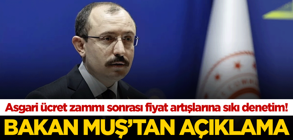 Asgari ücret zammı sonrası fiyat artışlarına sıkı denetim! Bakan Muş'tan açıklama