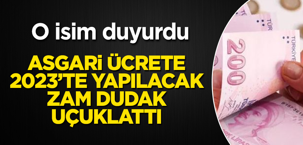 Asgari ücrete 2023'te yapılacak zam dudak uçuklattı! O isim duyurdu
