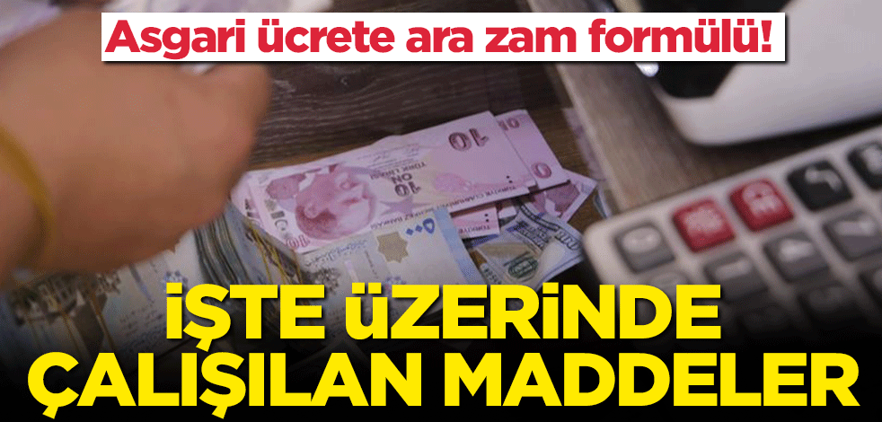 Asgari ücrete ara zam formülü! İşte üzerinde çalışılan maddeler