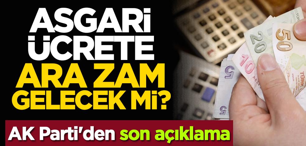Asgari ücrete ara zam gelecek mi? AK Parti'den son açıklama