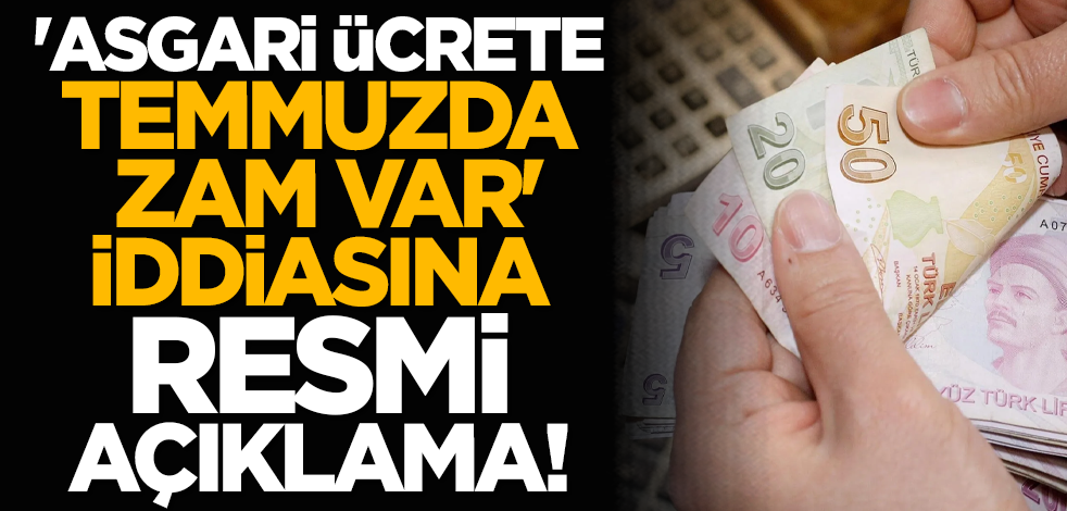 'Asgari ücrete temmuzda zam var' iddiasına resmi açıklama!