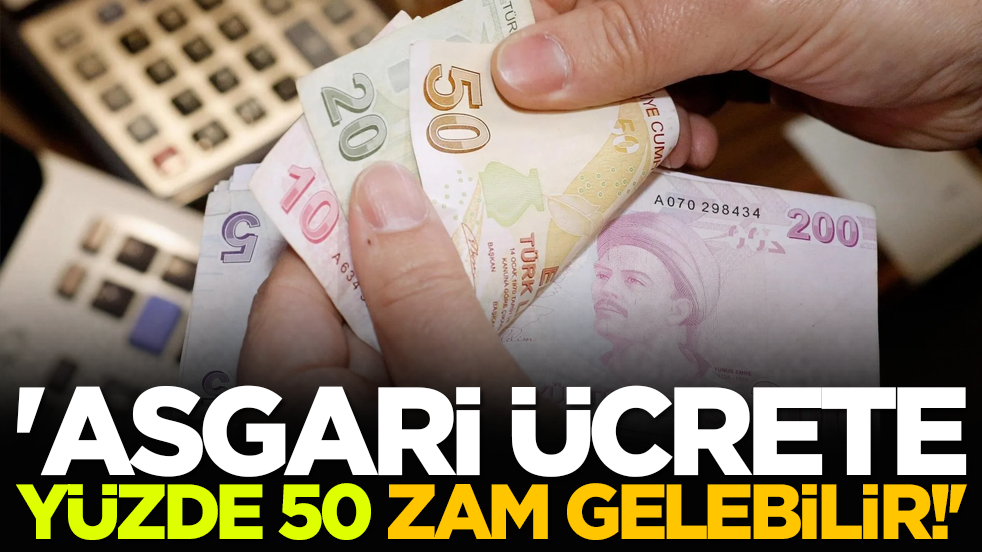 'Asgari ücrete yüzde 50 zam gelebilir!'