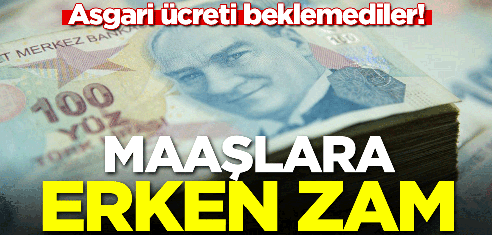 Asgari ücreti beklemediler! Maaşlara erken zam