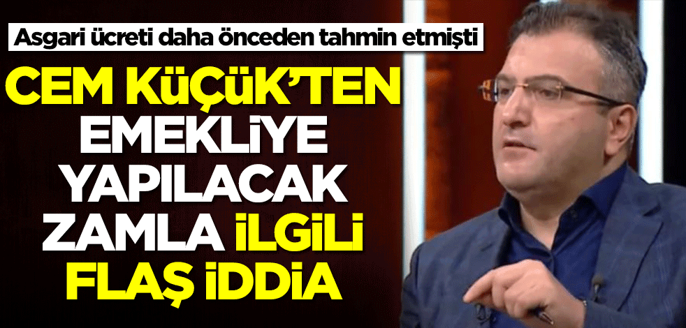 Asgari ücreti daha önceden tahmin eden Cem Küçük'ten emekliye yapılacak zamla ilgili flaş iddia