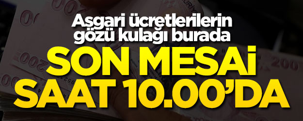 Asgari ücretin son mesaisi bugün 10.00'da