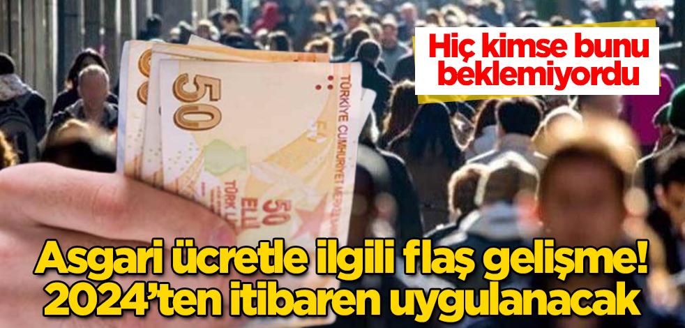 Asgari ücretle ilgili flaş gelişme! 2024’ten itibaren uygulanacak! Hiç kimse bunu beklemiyordu