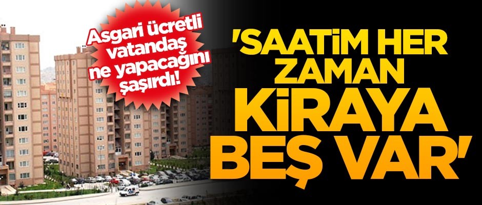 Asgari ücretli vatandaş ne yapacağını şaşırdı! 'Saatim her zaman kiraya beş var'