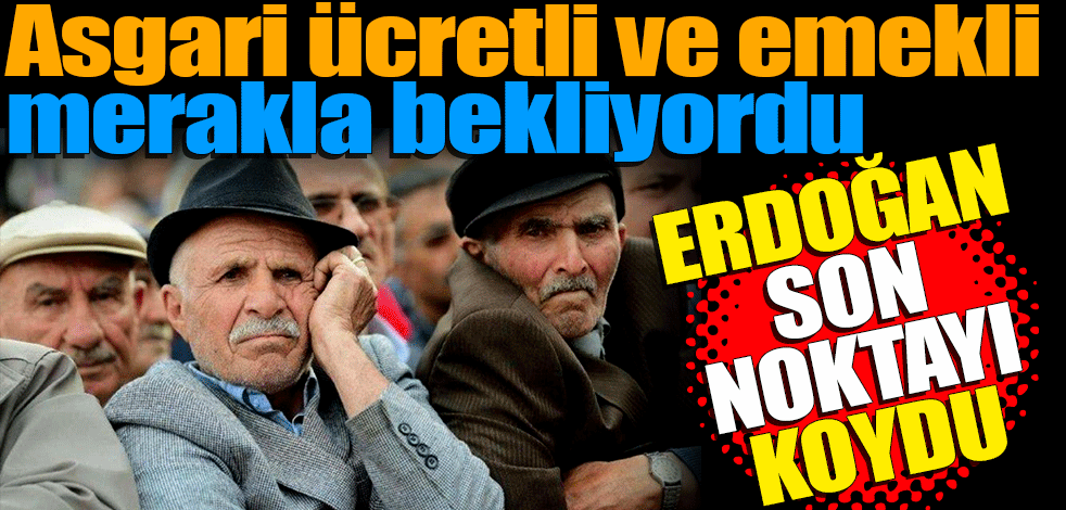 Asgari ücretli ve emekli merakla bekliyordu: Erdoğan noktayı koydu
