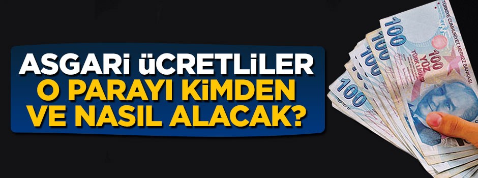 Asgari ücretliler o parayı kimden ve nasıl alacak? İşte cevabı