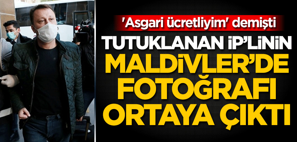 'Asgari ücretliyim' demişti! Tutuklanan İP'linin Maldivler'de fotoğrafı ortaya çıktı