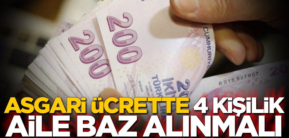 Asgari ücrette 4 kişilik aile baz alınmalı