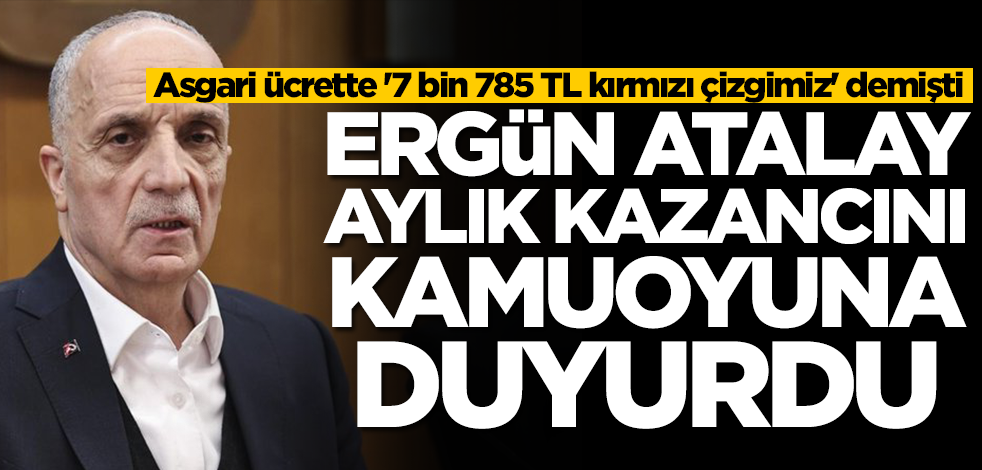 Asgari ücrette '7 bin 785 TL kırmızı çizgimiz' diyen TÜRK-İŞ Başkanı Ergün Atalay maaşını açıkladı!