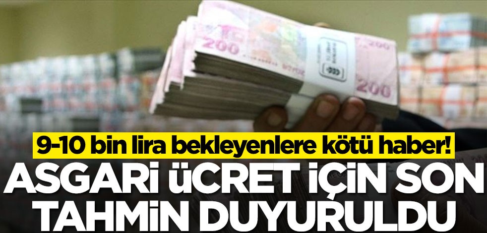 Asgari ücrette 9-10 bin lira bekleyenlere kötü haber! Son tahmin duyuruldu