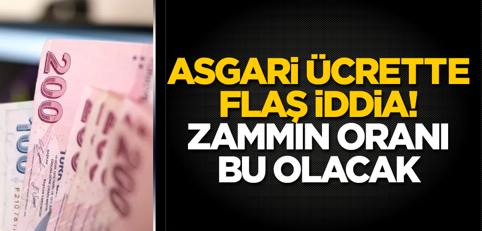 Asgari ücrette flaş iddia! Zammın oranı bu olacak