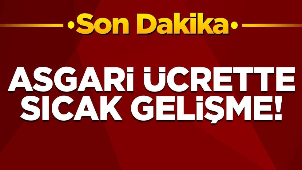 Asgari ücrette sıcak gelişme!