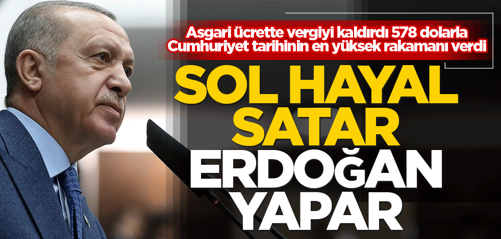 Asgari ücrette vergiyi kaldırdı 578 dolarla Cumhuriyet tarihinin en yüksek rakamanı verdi! Sol hayal satar Erdoğan yapar