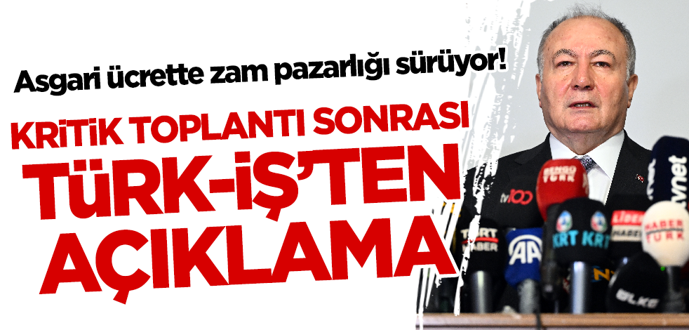 Asgari ücrette zam pazarlığı sürüyor! Kritik toplantısı sonrası Türk-İş'ten flaş açıklama