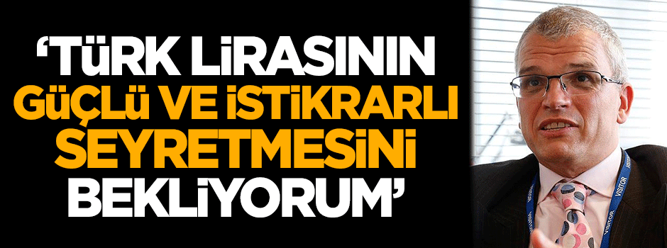 Ash: Türk lirasının güçlü ve istikrarlı seyretmesini bekliyorum