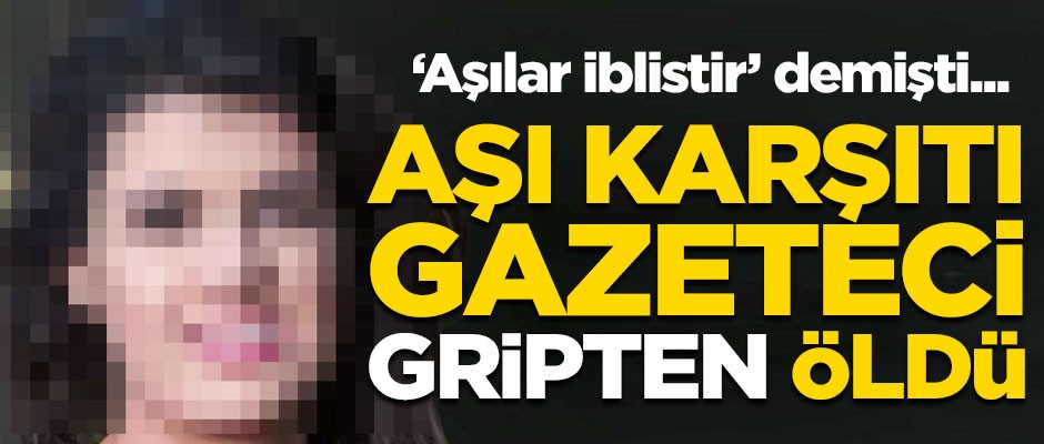 Aşı karşıtı gazeteci gripten öldü!