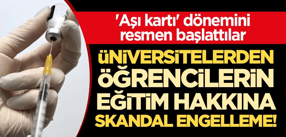 'Aşı kartı' dönemini resmen başlattılar! Üniversitelerden öğrencilerin eğitim hakkına skandal engelleme!