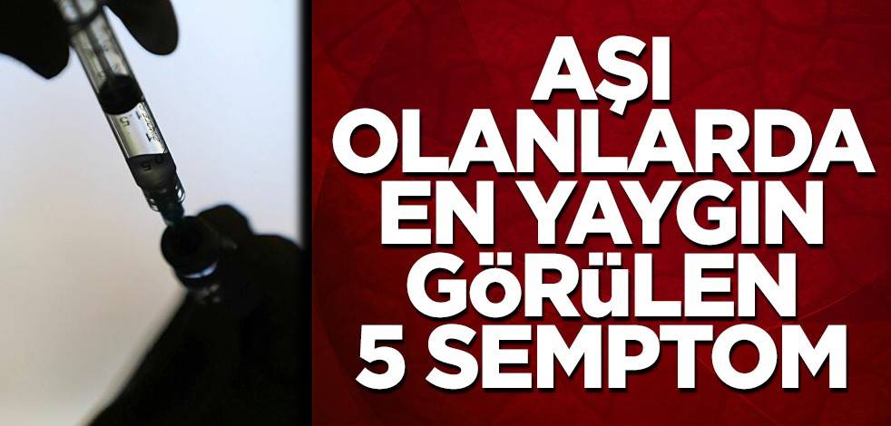 Aşı olanlarda en yaygın görülen 5 semptom