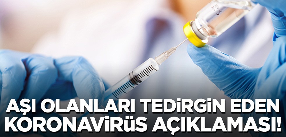 Aşı olanları tedirgin eden koronavirüs açıklaması!