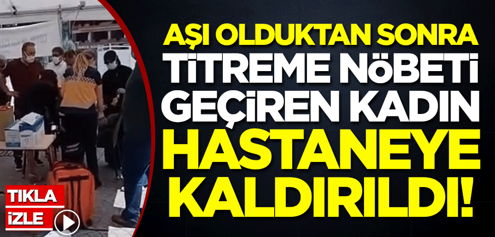 Aşı olduktan sonra titreme nöbeti geçiren kadın hastaneye kaldırıldı!