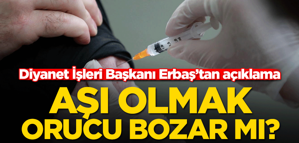 Aşı olmak orucu bozar mı? Diyanet İşleri Başkanı Erbaş’tan açıklama