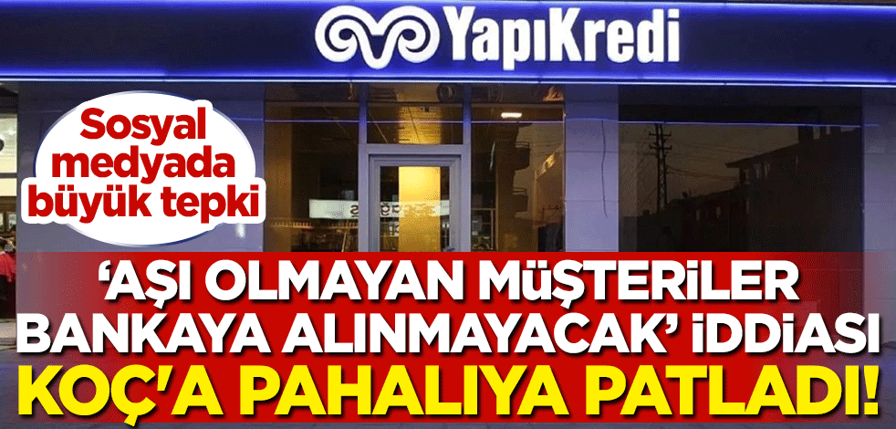 "Aşı olmayan müşteriler bankaya alınmayacak" iddiası Koç'a pahalıya patladı! Sosyal medyada büyük tepki