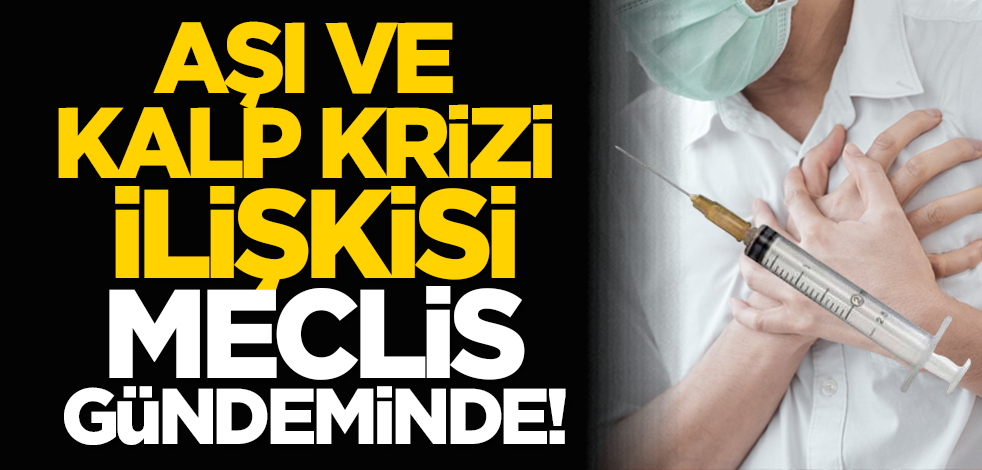 Aşı ve kalp krizi ilişkisi Meclis gündeminde!