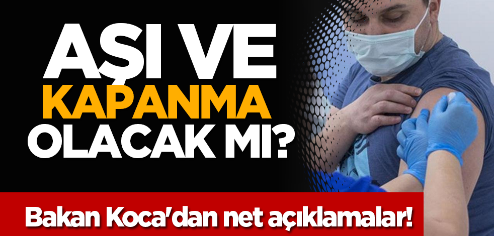 Aşı ve kapanma olacak mı? Bakan Koca'dan net açıklamalar!