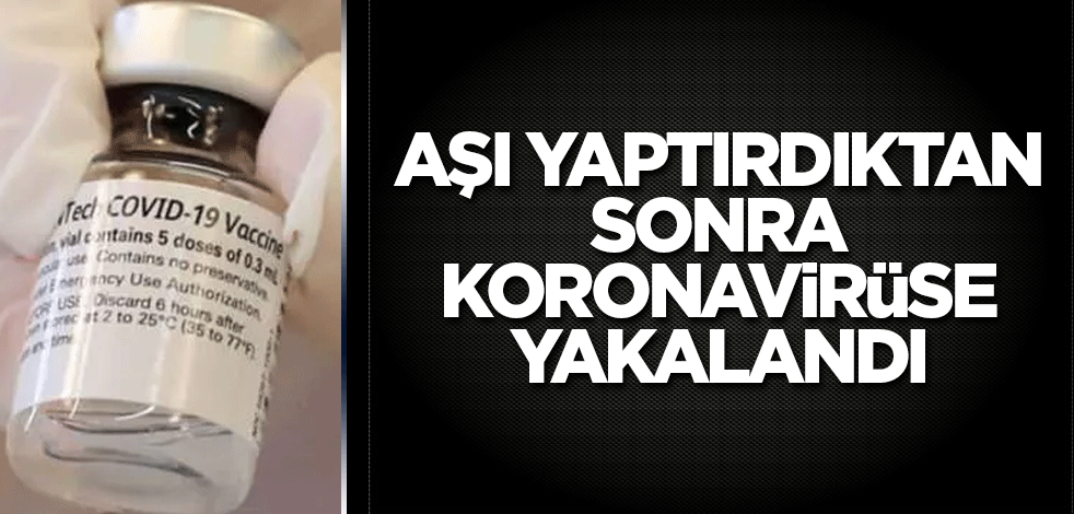 Aşı yaptırdıktan sonra koronavirüse yakalandı