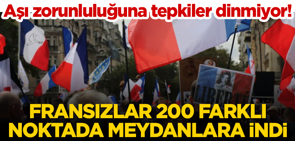 Aşı zorunluluğuna tepkiler dinmiyor! Fransızlar 200 farklı noktada meydanlara indi