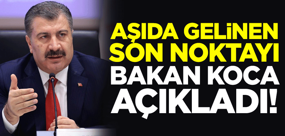 Aşıda gelinen son noktayı Bakan Koca açıkladı!