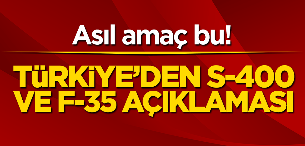 Asıl amaç bu! Türkiye’den S-400 ve F-35 açıklaması