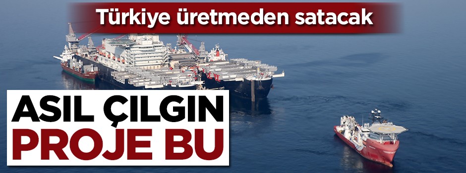 Asıl çılgın proje bu! Türkiye üretmeden satacak