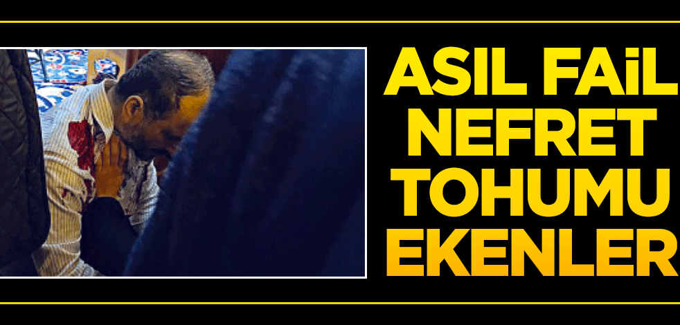 Asıl fail nefret tohumu ekenler
