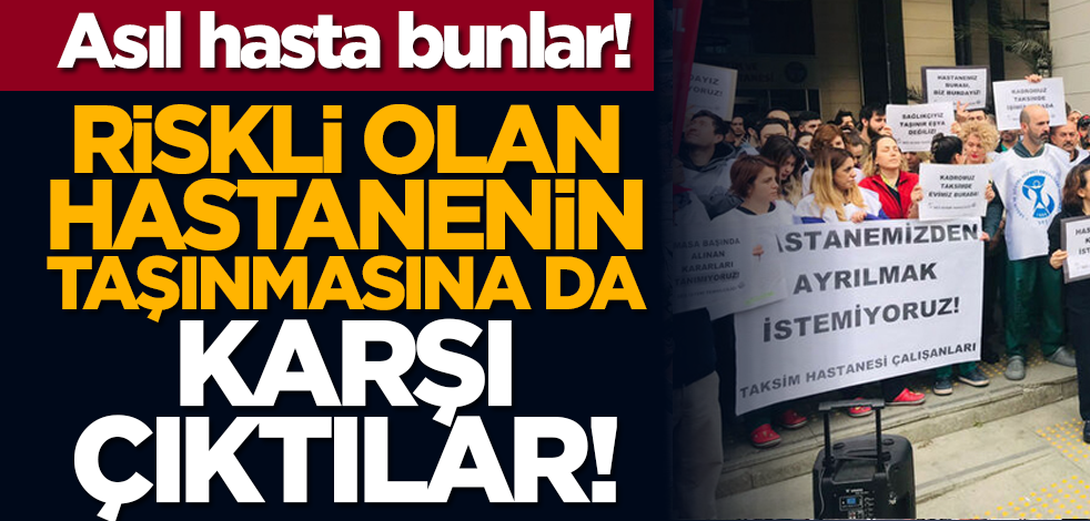 Asıl hasta bunlar! Riskli olan hastanenin taşınmasına da karşı çıktılar!