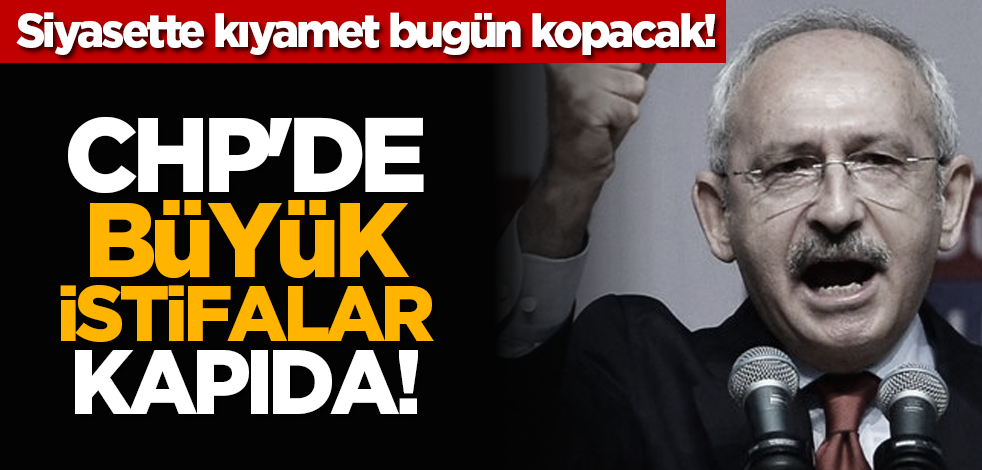 Asıl kıyamet bugün kopacak! CHP'de büyük istifalar kapıda!