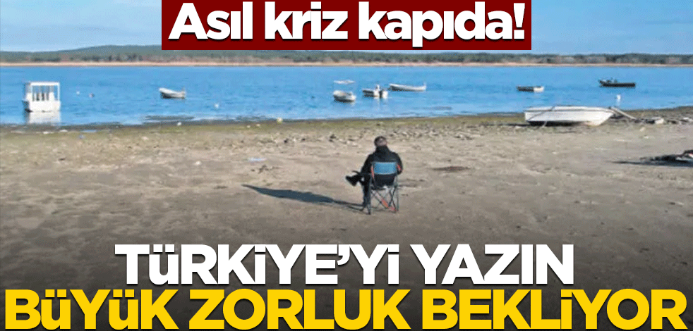 Asıl kriz kapıda! Yazın Türkiye'yi büyük zorluk bekliyor
