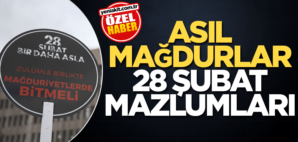 Asıl mağdurlar 28 Şubat mazlumları