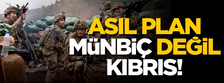 Asıl plan Münbiç değil, Kıbrıs!