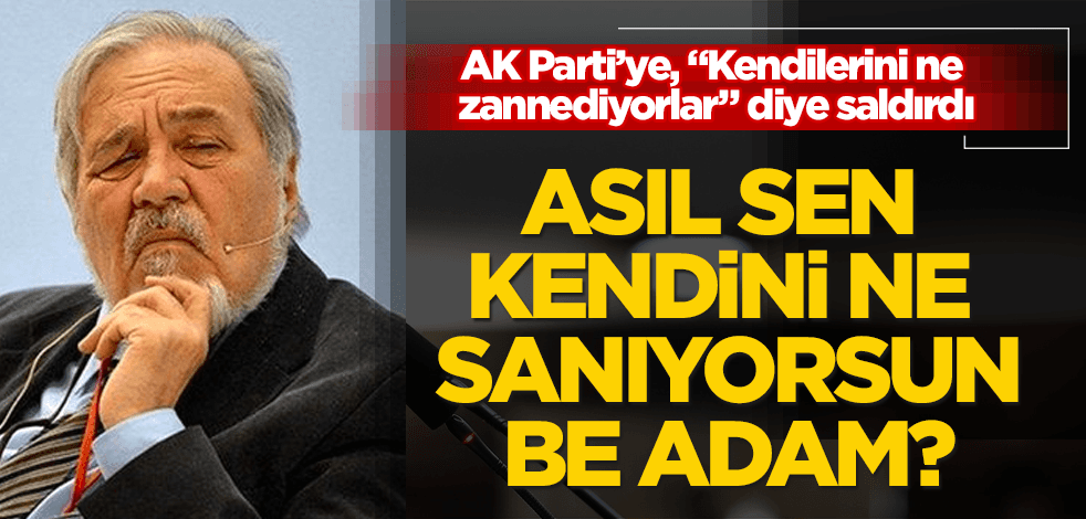 Asıl sen kendini ne zannediyorsun be adam?