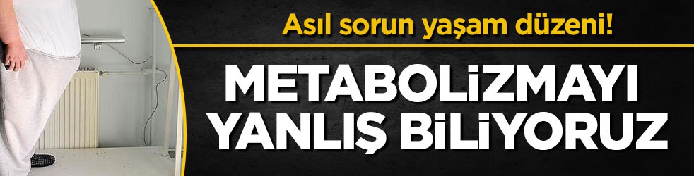 Asıl sorun yaşam düzeni! Metabolizmayı yanlış biliyoruz