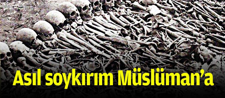 Asıl soykırım Müslüman’a