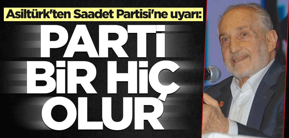 Asiltürk'ten Saadet Partisi'ne uyarı: Parti bir hiç olur